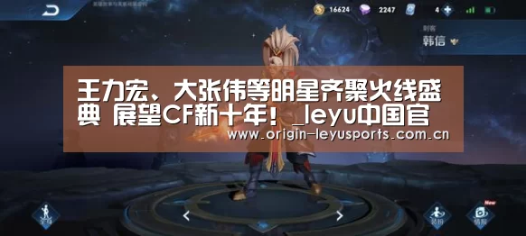 王力宏、大张伟等明星齐聚火线盛典 展望CF新十年!_leyu中国官网APP(图1) 中国站入口