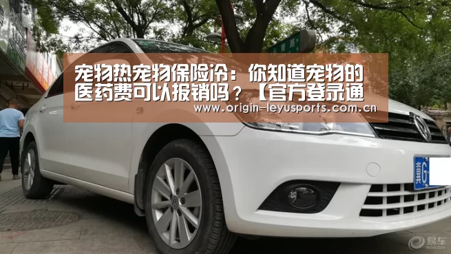 宠物热宠物保险冷:你知道宠物的医药费可以报销吗?【官方登录通道】(图1) 官方登录通道