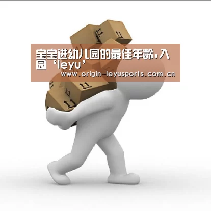 宝宝进幼儿园的最佳年龄,入园‘leyu’