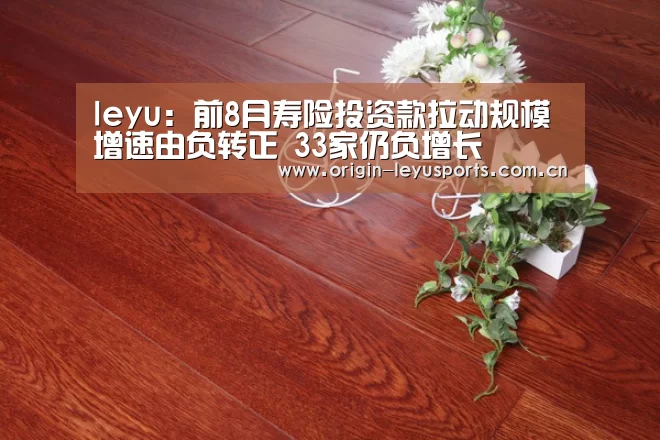 leyu:前8月寿险投资款拉动规模增速由负转正 33家仍负增长(图4) leyu:前8月寿险投资款拉动规模增速由负转正 33家仍负增长(图4)