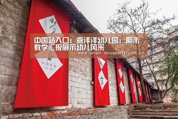 中国站入口:喜洋洋幼儿园:期末教学汇报展示幼儿风采(图3) leyu中国官网APP