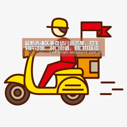 最新青浦区重点幼儿园名单、招生划片范围、对口街道、对口社区信息|leyu(图4) 官方登录通道