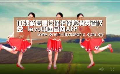 加强诚信建设保护保险消费者权益-leyu中国官网APP(图2) 中国站入口