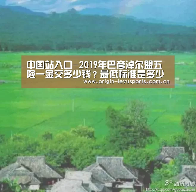 中国站入口-2019年巴彦淖尔盟五险一金交多少钱?最低标准是多少?(图3) 中国站入口