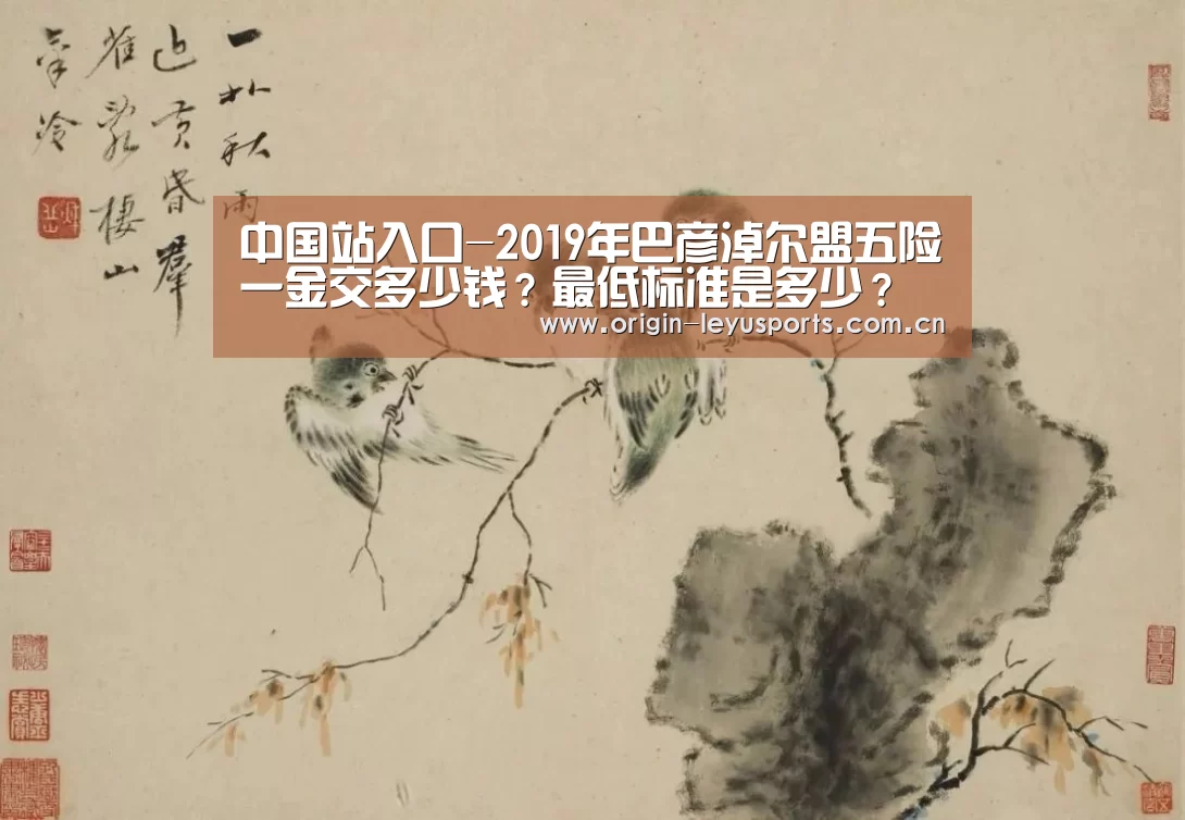 中国站入口-2019年巴彦淖尔盟五险一金交多少钱?最低标准是多少?(图4) leyu中国官网APP
